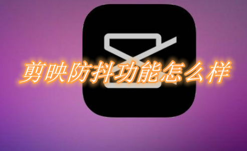 小编分享剪映防抖功能怎么样。