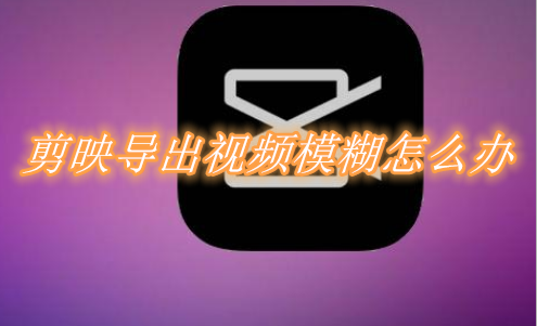 我来分享剪映导出视频模糊怎么办。