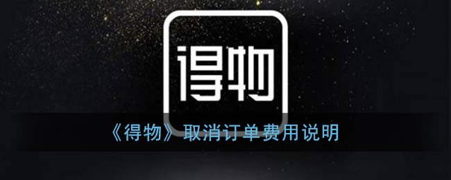 分享得物取消订单会扣钱吗。