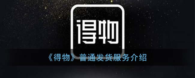 小编分享得物普通发货多少天到手。