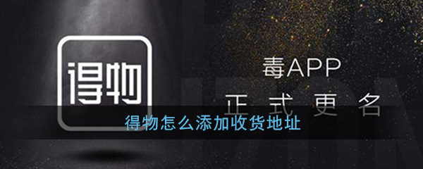 小编教你得物收货地址怎么写。