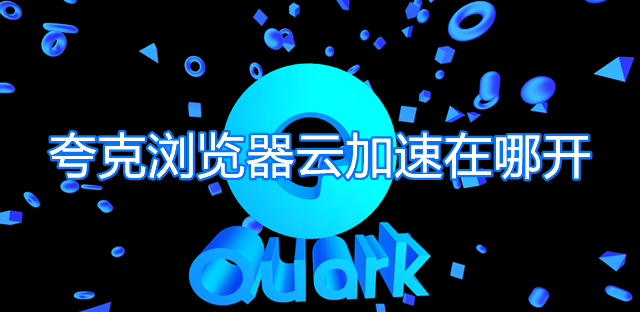 小编分享夸克浏览器云加速在哪开。