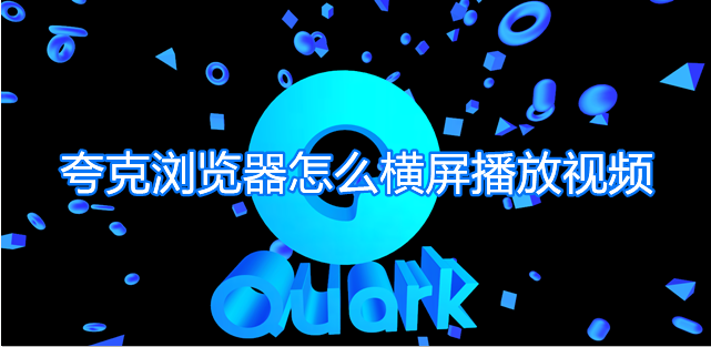 小编分享夸克浏览器怎么横屏播放视频。